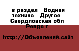  в раздел : Водная техника » Другое . Свердловская обл.,Ревда г.